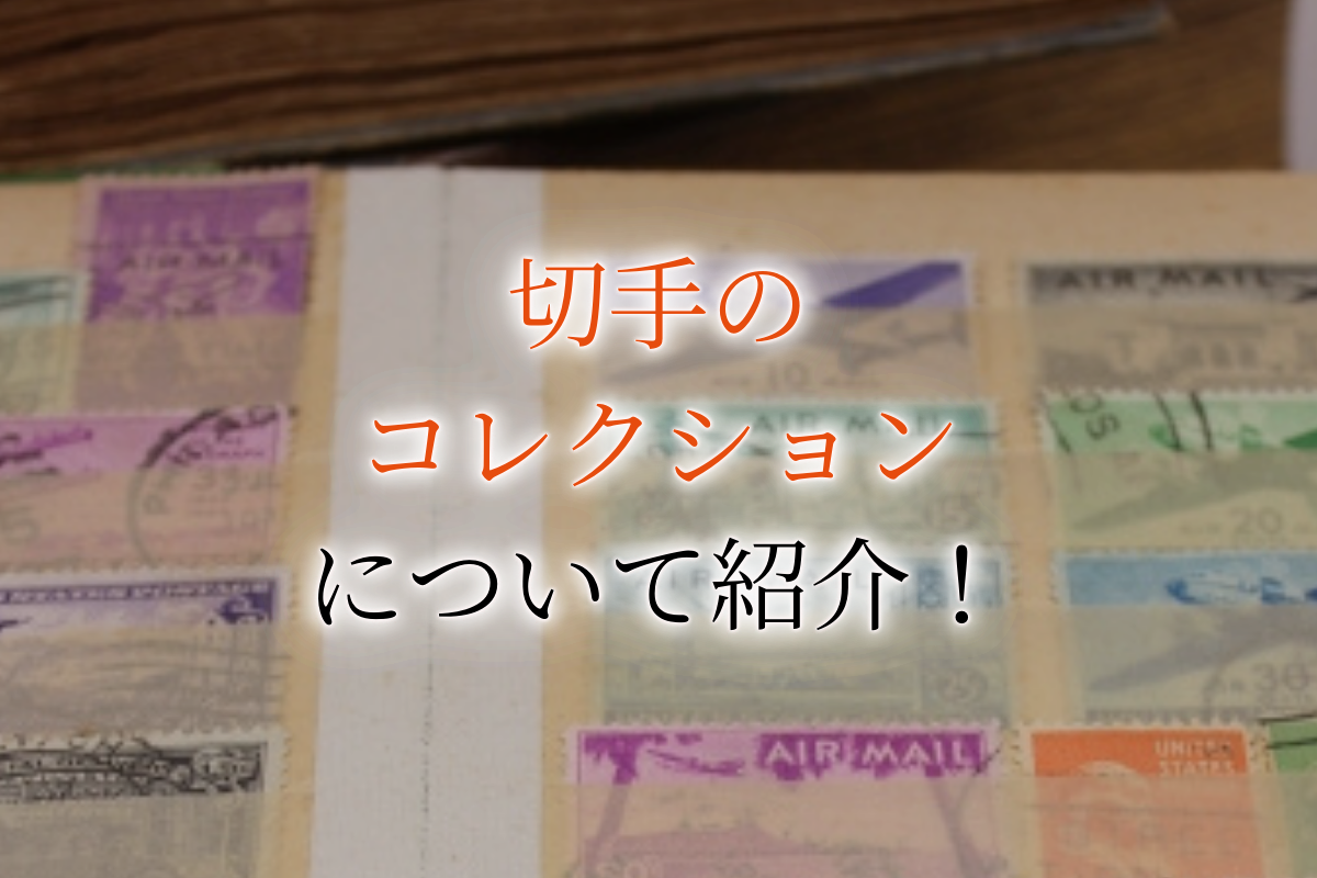 切手コレクションの価値や買取価格を紹介！未使用なだけじゃ高く売れ 